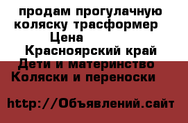 продам прогулачную коляску трасформер › Цена ­ 2 000 - Красноярский край Дети и материнство » Коляски и переноски   